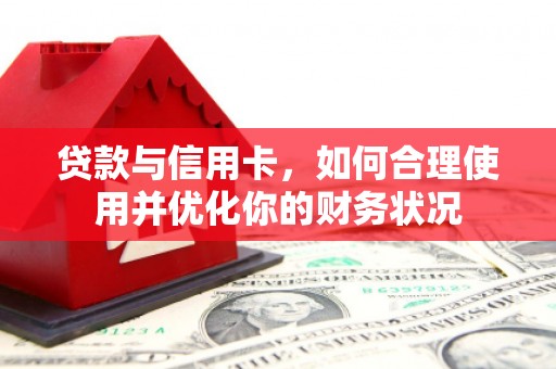 囊谦贷款与信用卡，如何合理使用并优化你的财务状况