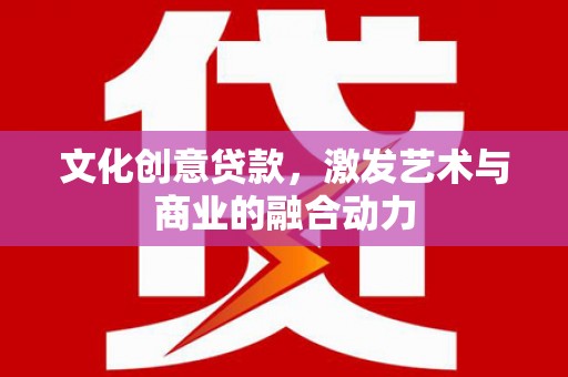 囊谦文化创意贷款，激发艺术与商业的融合动力