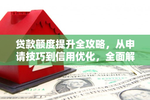 囊谦贷款额度提升全攻略，从申请技巧到信用优化，全面解析