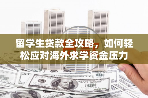 囊谦留学生贷款全攻略，如何轻松应对海外求学资金压力