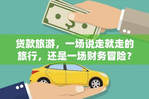 囊谦贷款旅游，一场说走就走的旅行，还是一场财务冒险？