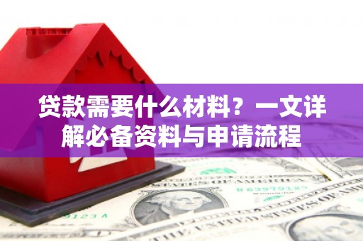 囊谦贷款需要什么材料？一文详解必备资料与申请流程