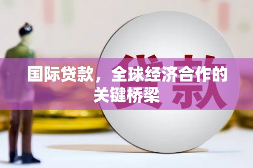 囊谦国际贷款，全球经济合作的关键桥梁
