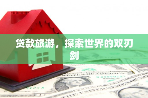囊谦贷款旅游，探索世界的双刃剑
