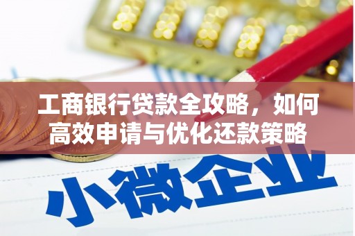 囊谦工商银行贷款全攻略，如何高效申请与优化还款策略