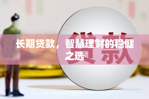 囊谦长期贷款，智慧理财的稳健之选