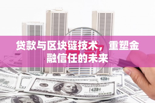 囊谦贷款与区块链技术，重塑金融信任的未来