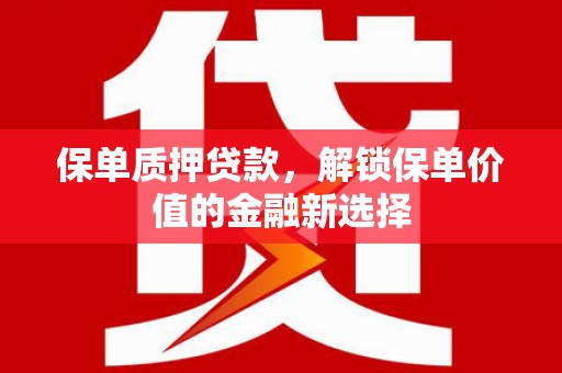 囊谦保单质押贷款，解锁保单价值的金融新选择
