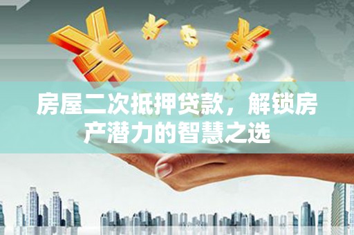 囊谦房屋二次抵押贷款，解锁房产潜力的智慧之选