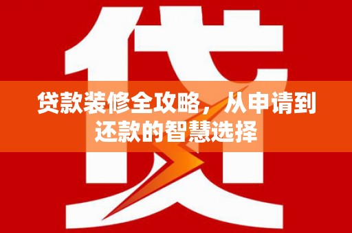 囊谦贷款装修全攻略，从申请到还款的智慧选择
