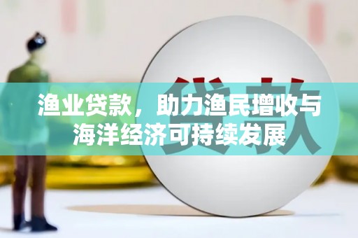 囊谦渔业贷款，助力渔民增收与海洋经济可持续发展