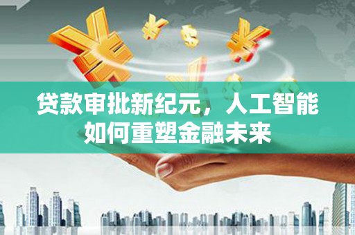 囊谦贷款审批新纪元，人工智能如何重塑金融未来