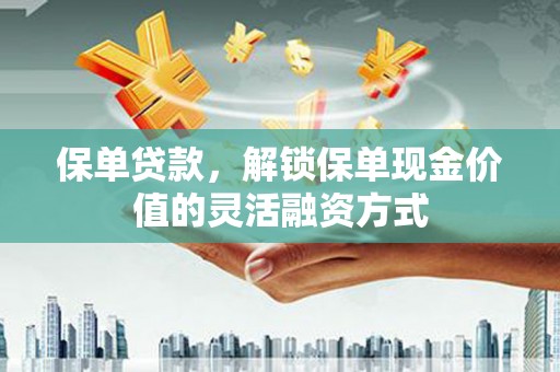 囊谦保单贷款，解锁保单现金价值的灵活融资方式