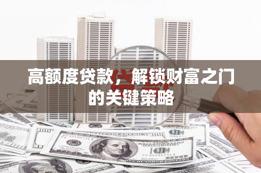 囊谦高额度贷款，解锁财富之门的关键策略