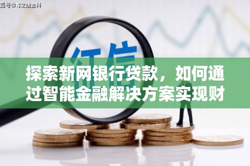 囊谦探索新网银行贷款，如何通过智能金融解决方案实现财富增长
