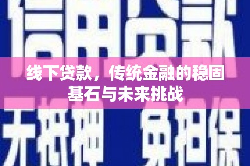 囊谦线下贷款，传统金融的稳固基石与未来挑战