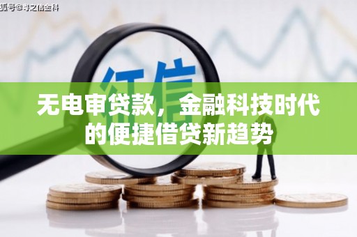 囊谦无电审贷款，金融科技时代的便捷借贷新趋势