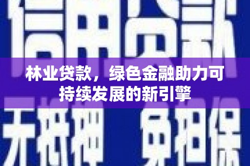 囊谦林业贷款，绿色金融助力可持续发展的新引擎