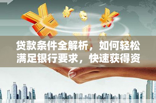 囊谦贷款条件全解析，如何轻松满足银行要求，快速获得资金支持