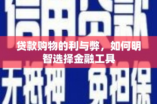 囊谦贷款购物的利与弊，如何明智选择金融工具