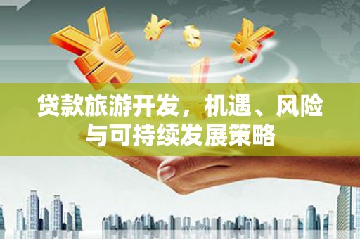 囊谦贷款旅游开发，机遇、风险与可持续发展策略