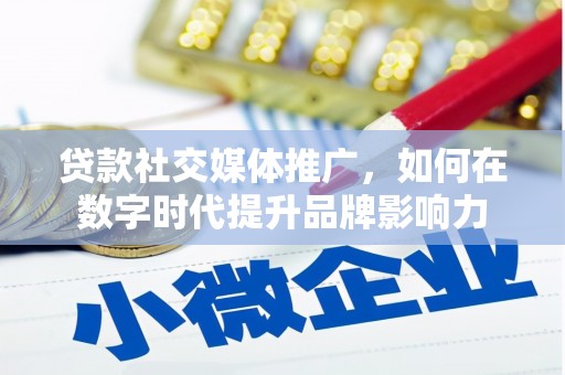 囊谦贷款社交媒体推广，如何在数字时代提升品牌影响力