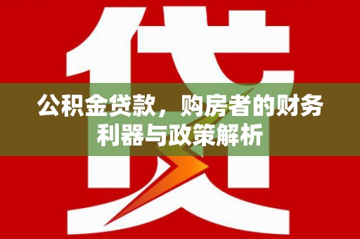 囊谦公积金贷款，购房者的财务利器与政策解析