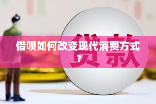 囊谦借呗如何改变现代消费方式？