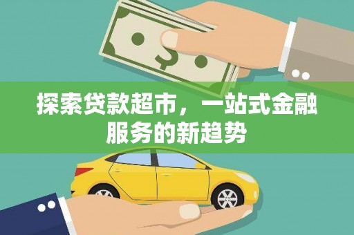 囊谦探索贷款超市，一站式金融服务的新趋势
