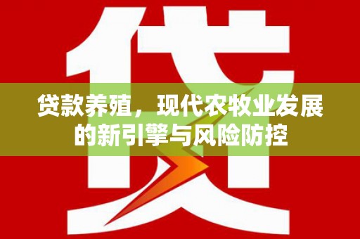 囊谦贷款养殖，现代农牧业发展的新引擎与风险防控