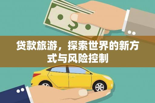 囊谦贷款旅游，探索世界的新方式与风险控制