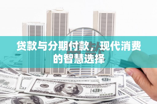 囊谦贷款与分期付款，现代消费的智慧选择