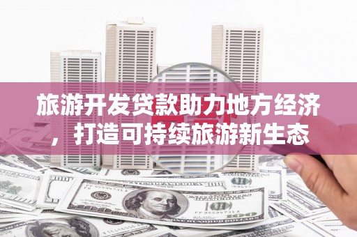 囊谦旅游开发贷款助力地方经济，打造可持续旅游新生态