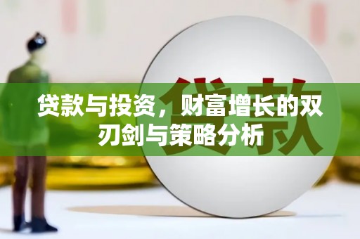 囊谦贷款与投资，财富增长的双刃剑与策略分析