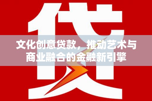囊谦文化创意贷款，推动艺术与商业融合的金融新引擎