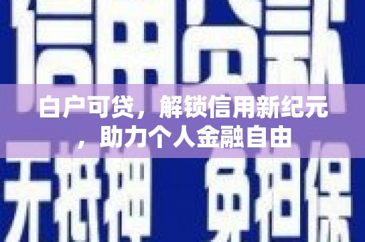 囊谦白户可贷，解锁信用新纪元，助力个人金融自由