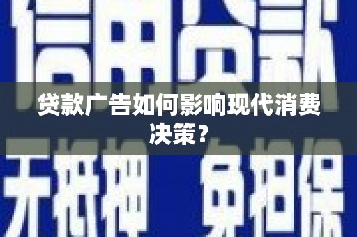 囊谦贷款广告如何影响现代消费决策？