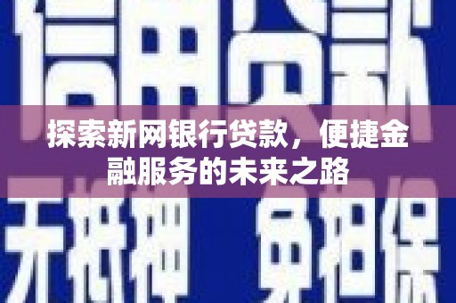 囊谦探索新网银行贷款，便捷金融服务的未来之路