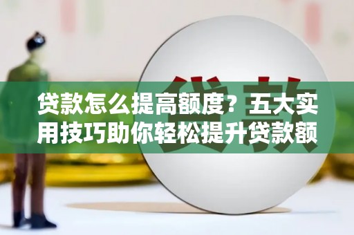 囊谦贷款怎么提高额度？五大实用技巧助你轻松提升贷款额度