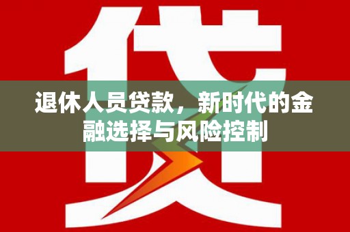 囊谦退休人员贷款，新时代的金融选择与风险控制