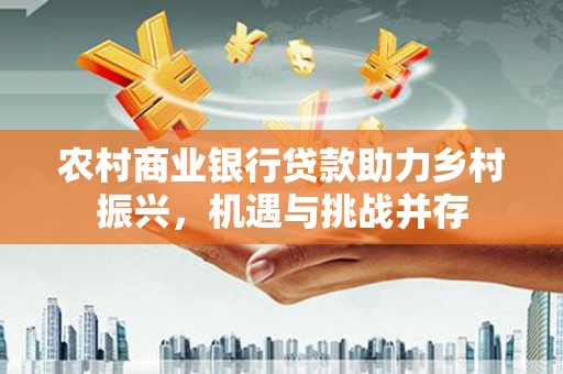 囊谦农村商业银行贷款助力乡村振兴，机遇与挑战并存