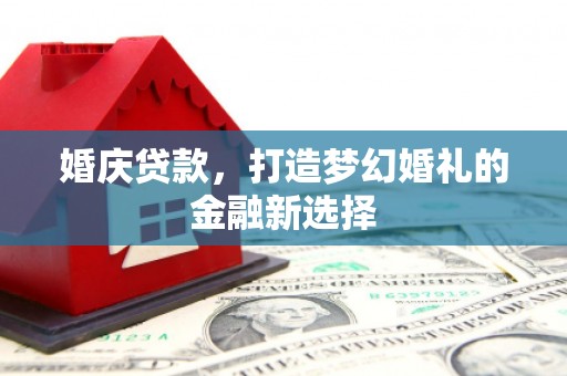 囊谦婚庆贷款，打造梦幻婚礼的金融新选择