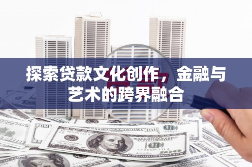 囊谦探索贷款文化创作，金融与艺术的跨界融合