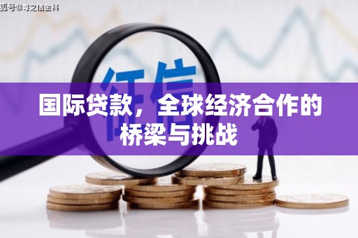 囊谦国际贷款，全球经济合作的桥梁与挑战