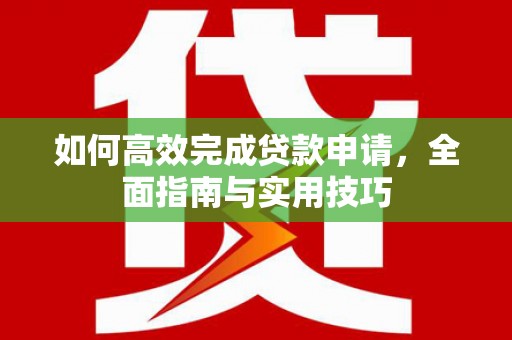 囊谦如何高效完成贷款申请，全面指南与实用技巧