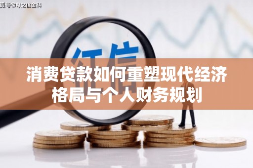 囊谦消费贷款如何重塑现代经济格局与个人财务规划