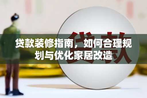 囊谦贷款装修指南，如何合理规划与优化家居改造