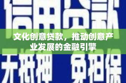 囊谦文化创意贷款，推动创意产业发展的金融引擎