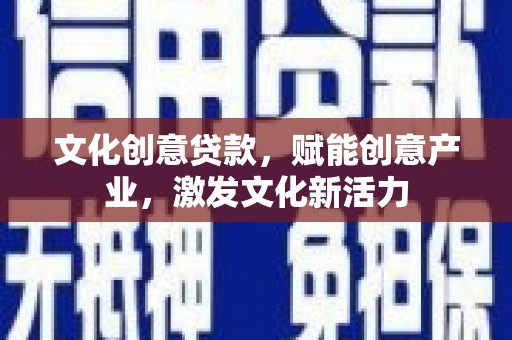 囊谦文化创意贷款，赋能创意产业，激发文化新活力