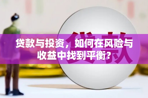 囊谦贷款与投资，如何在风险与收益中找到平衡？